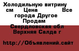 Холодильную витрину 130 см.  › Цена ­ 17 000 - Все города Другое » Продам   . Свердловская обл.,Верхняя Салда г.